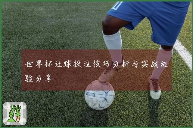 世界杯让球投注技巧分析与实战经验分享