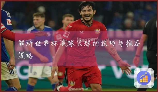 解析世界杯滚球买球的技巧与推荐策略