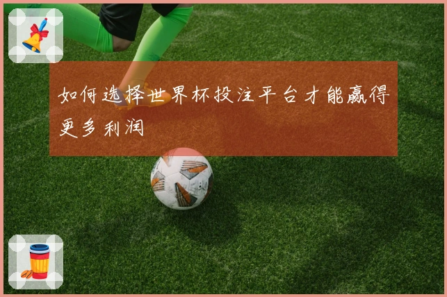 如何选择世界杯投注平台才能赢得更多利润