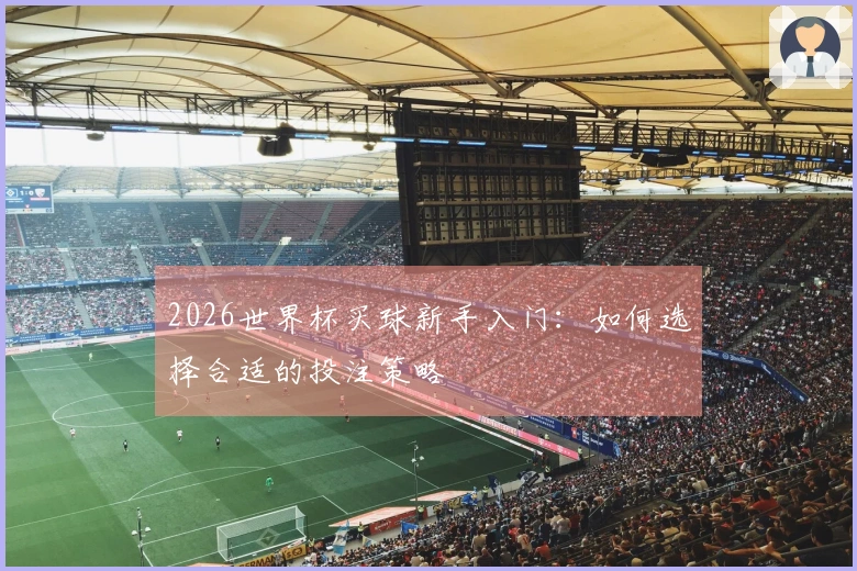 2026世界杯买球新手入门：如何选择合适的投注策略