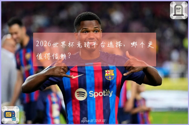 2026世界杯竞猜平台选择，哪个更值得信赖？