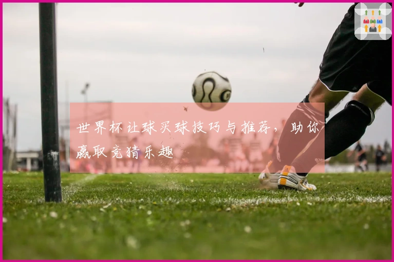 世界杯让球买球技巧与推荐，助你赢取竞猜乐趣