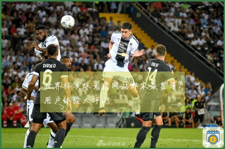 世界杯滚球竞猜网站哪家最靠谱？用户体验大评比