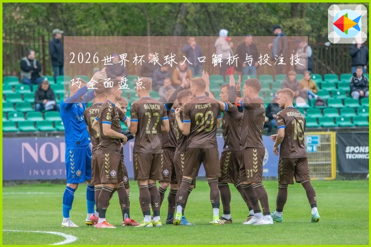 2026世界杯滚球入口解析与投注技巧全面盘点