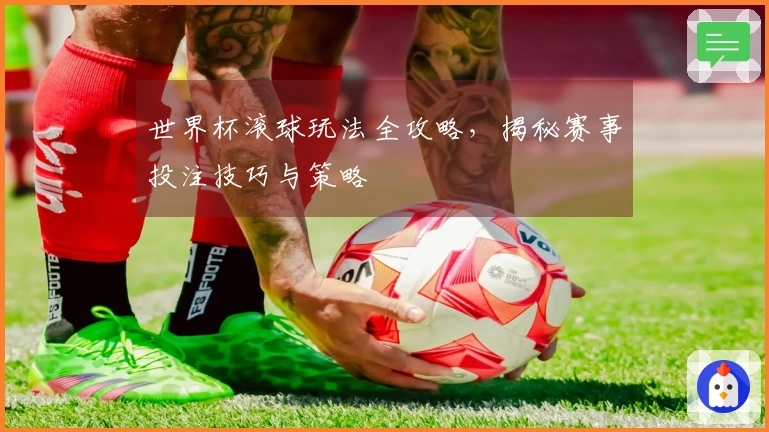 世界杯滚球玩法全攻略，揭秘赛事投注技巧与策略