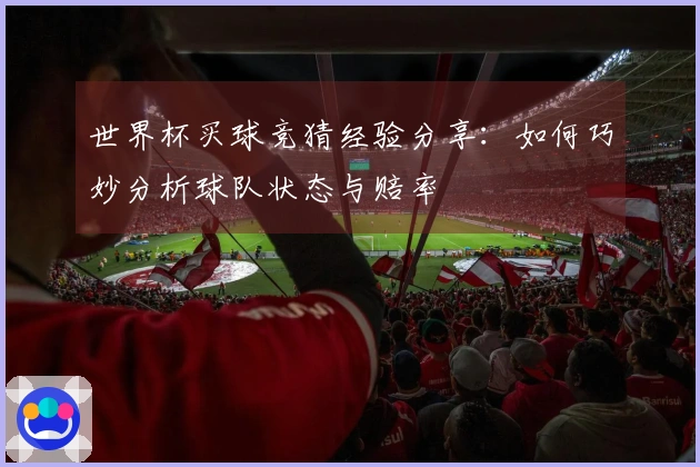 世界杯买球竞猜经验分享：如何巧妙分析球队状态与赔率