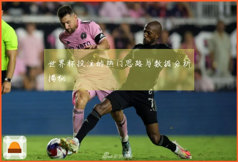 世界杯投注的热门思路与数据分析揭秘