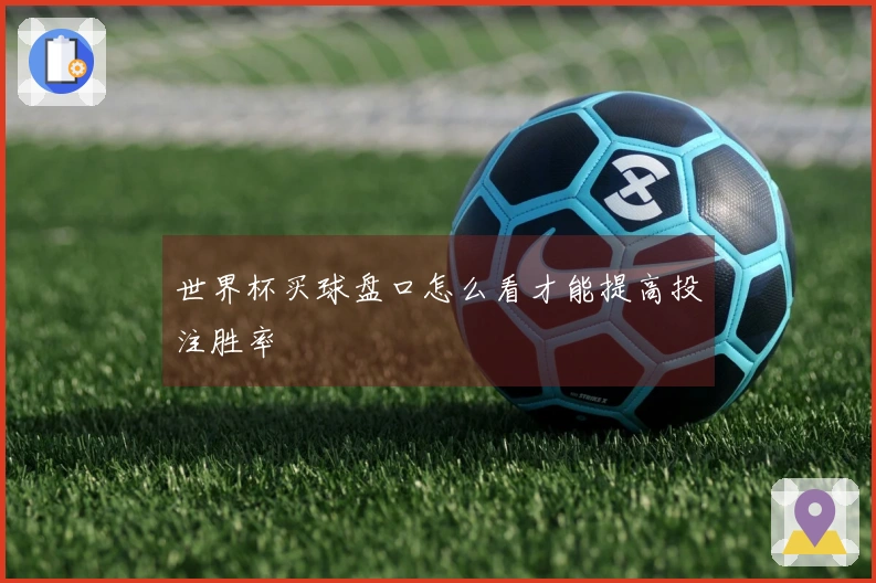 世界杯买球盘口怎么看才能提高投注胜率